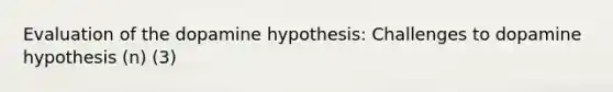 Evaluation of the dopamine hypothesis: Challenges to dopamine hypothesis (n) (3)