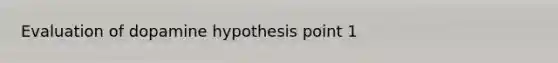 Evaluation of dopamine hypothesis point 1