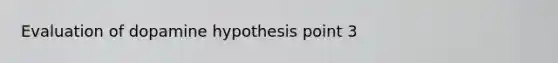 Evaluation of dopamine hypothesis point 3