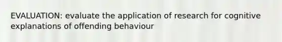 EVALUATION: evaluate the application of research for cognitive explanations of offending behaviour