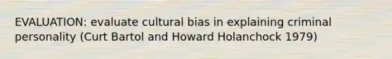 EVALUATION: evaluate cultural bias in explaining criminal personality (Curt Bartol and Howard Holanchock 1979)