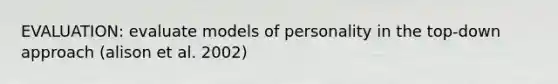 EVALUATION: evaluate models of personality in the top-down approach (alison et al. 2002)