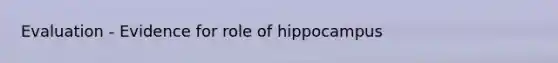 Evaluation - Evidence for role of hippocampus