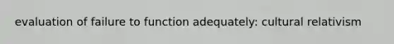 evaluation of failure to function adequately: cultural relativism