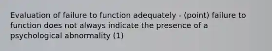 Evaluation of failure to function adequately - (point) failure to function does not always indicate the presence of a psychological abnormality (1)