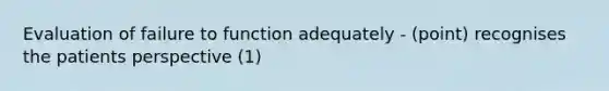 Evaluation of failure to function adequately - (point) recognises the patients perspective (1)