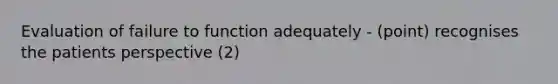 Evaluation of failure to function adequately - (point) recognises the patients perspective (2)