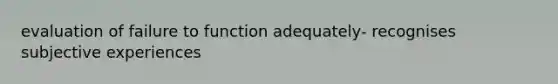 evaluation of failure to function adequately- recognises subjective experiences