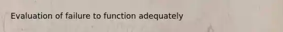 Evaluation of failure to function adequately