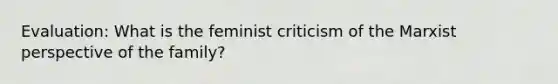 Evaluation: What is the feminist criticism of the Marxist perspective of the family?