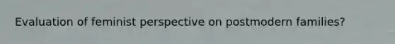 Evaluation of feminist perspective on postmodern families?