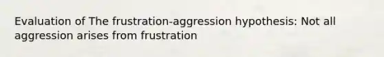 Evaluation of The <a href='https://www.questionai.com/knowledge/koP9ZMheHW-frustration-aggression-hypothesis' class='anchor-knowledge'>frustration-aggression hypothesis</a>: Not all aggression arises from frustration