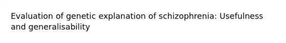 Evaluation of genetic explanation of schizophrenia: Usefulness and generalisability