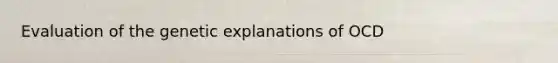 Evaluation of the genetic explanations of OCD