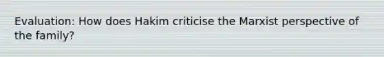 Evaluation: How does Hakim criticise the Marxist perspective of the family?