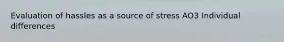 Evaluation of hassles as a source of stress AO3 Individual differences