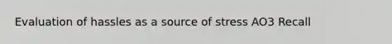 Evaluation of hassles as a source of stress AO3 Recall