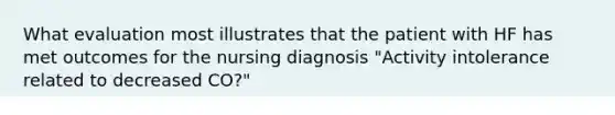 What evaluation most illustrates that the patient with HF has met outcomes for the nursing diagnosis "Activity intolerance related to decreased CO?"