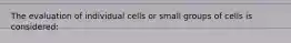 The evaluation of individual cells or small groups of cells is considered: