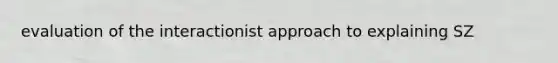 evaluation of the interactionist approach to explaining SZ