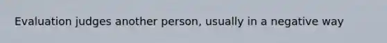 Evaluation judges another person, usually in a negative way