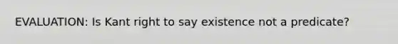 EVALUATION: Is Kant right to say existence not a predicate?