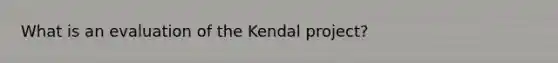 What is an evaluation of the Kendal project?