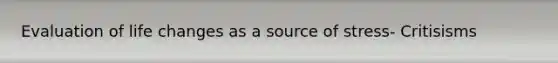 Evaluation of life changes as a source of stress- Critisisms