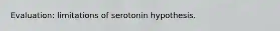 Evaluation: limitations of serotonin hypothesis.