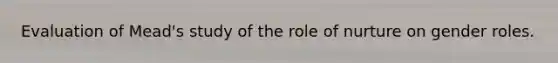 Evaluation of Mead's study of the role of nurture on gender roles.