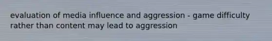 evaluation of media influence and aggression - game difficulty rather than content may lead to aggression