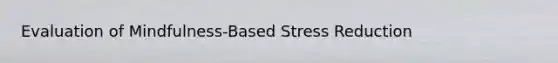 Evaluation of Mindfulness-Based Stress Reduction