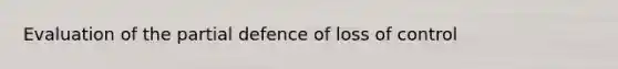 Evaluation of the partial defence of loss of control