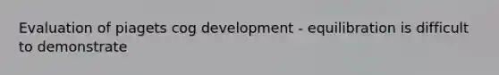 Evaluation of piagets cog development - equilibration is difficult to demonstrate