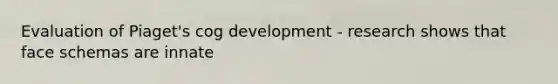 Evaluation of Piaget's cog development - research shows that face schemas are innate