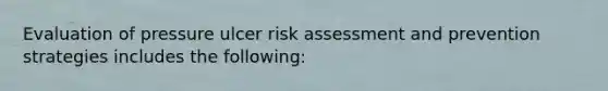 Evaluation of pressure ulcer risk assessment and prevention strategies includes the following: