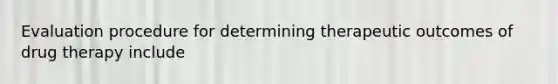 Evaluation procedure for determining therapeutic outcomes of drug therapy include