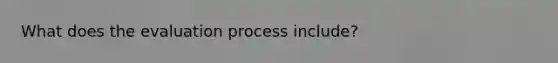 What does the evaluation process include?