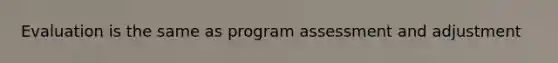 Evaluation is the same as program assessment and adjustment