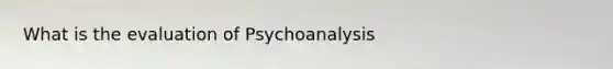 What is the evaluation of Psychoanalysis