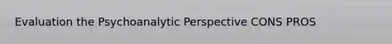 Evaluation the Psychoanalytic Perspective CONS PROS