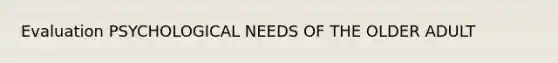 Evaluation PSYCHOLOGICAL NEEDS OF THE OLDER ADULT