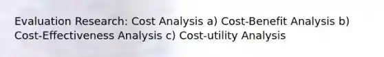 Evaluation Research: Cost Analysis a) Cost-Benefit Analysis b) Cost-Effectiveness Analysis c) Cost-utility Analysis