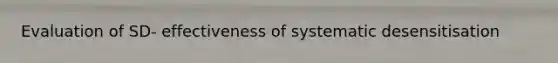 Evaluation of SD- effectiveness of systematic desensitisation