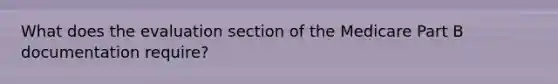 What does the evaluation section of the Medicare Part B documentation require?