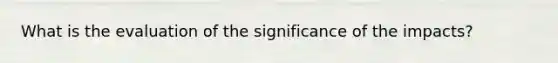 What is the evaluation of the significance of the impacts?