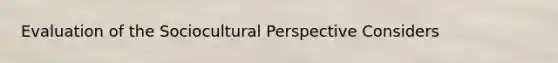 Evaluation of the Sociocultural Perspective Considers