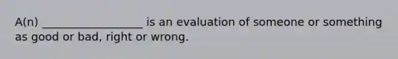 A(n) __________________ is an evaluation of someone or something as good or bad, right or wrong.