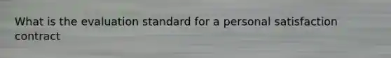 What is the evaluation standard for a personal satisfaction contract