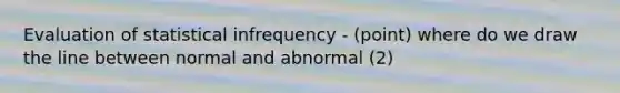 Evaluation of statistical infrequency - (point) where do we draw the line between normal and abnormal (2)